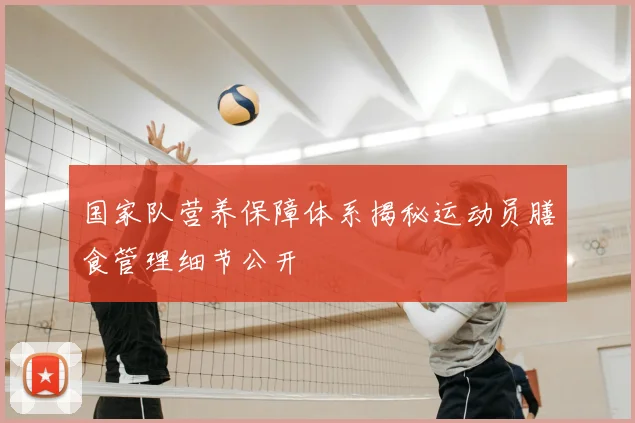 国家队营养保障体系揭秘运动员膳食管理细节公开