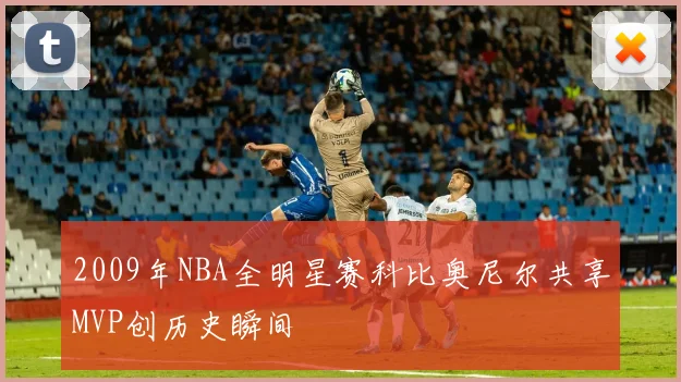 2009年NBA全明星赛科比奥尼尔共享MVP创历史瞬间