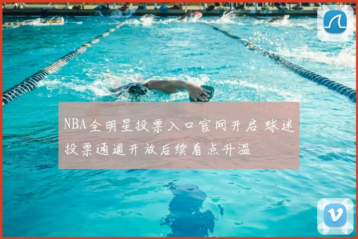 NBA全明星投票入口官网开启 球迷投票通道开放后续看点升温
