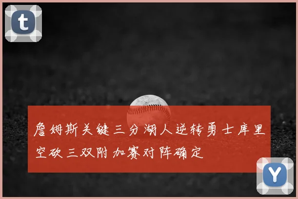 詹姆斯关键三分湖人逆转勇士库里空砍三双附加赛对阵确定