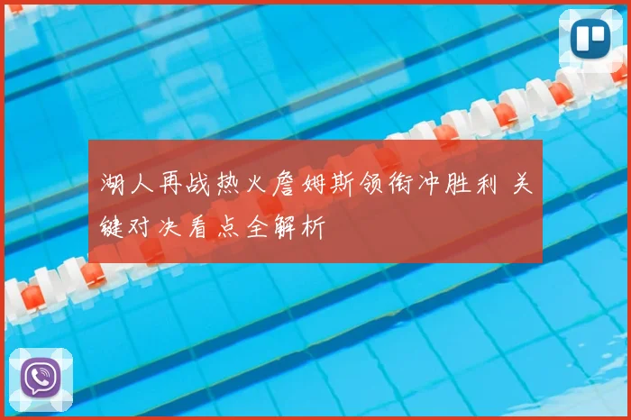 湖人再战热火詹姆斯领衔冲胜利 关键对决看点全解析