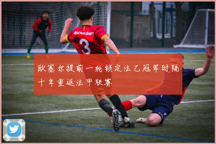 欧塞尔提前一轮锁定法乙冠军时隔十年重返法甲联赛