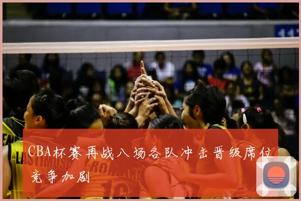 CBA杯赛再战八场各队冲击晋级席位竞争加剧
