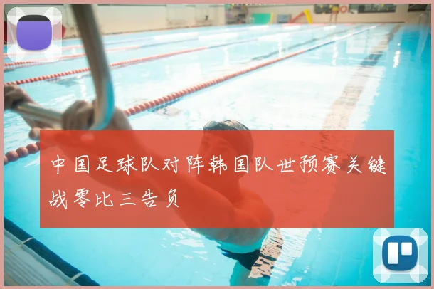 中国足球队对阵韩国队世预赛关键战零比三告负