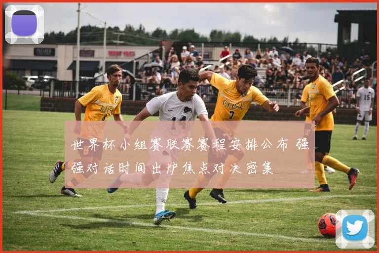 世界杯小组赛联赛赛程安排公布 强强对话时间出炉焦点对决密集