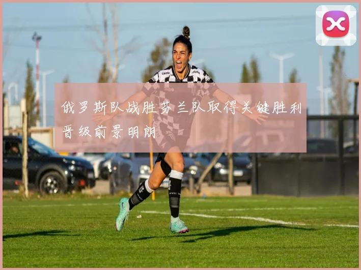 俄罗斯队战胜芬兰队取得关键胜利晋级前景明朗