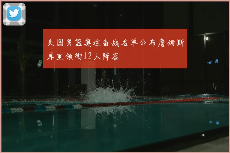 美国男篮奥运备战名单公布詹姆斯库里领衔12人阵容