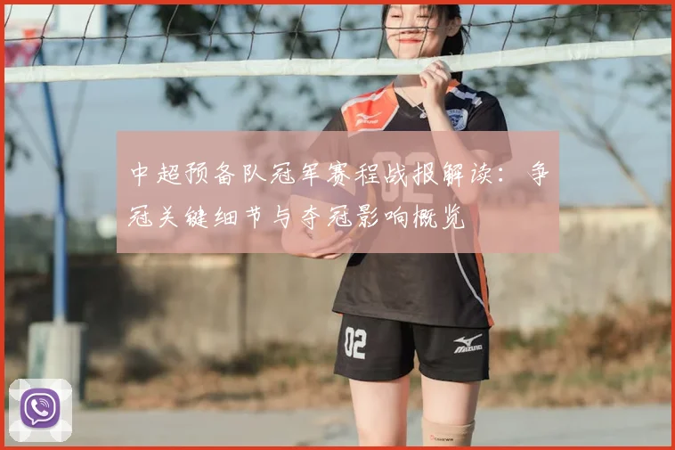 中超预备队冠军赛程战报解读：争冠关键细节与夺冠影响概览