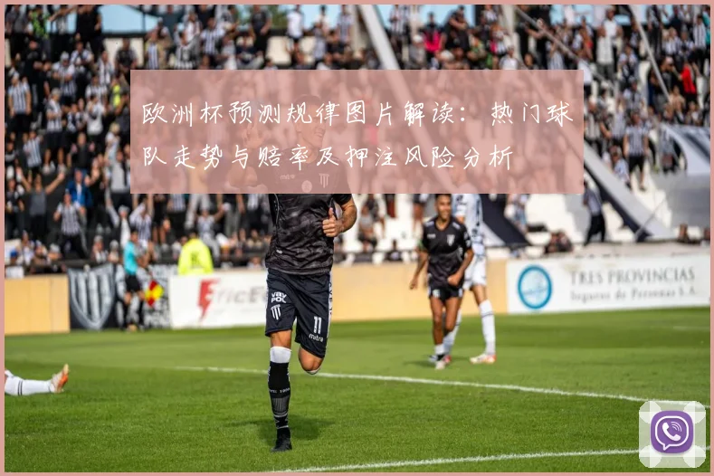欧洲杯预测规律图片解读：热门球队走势与赔率及押注风险分析