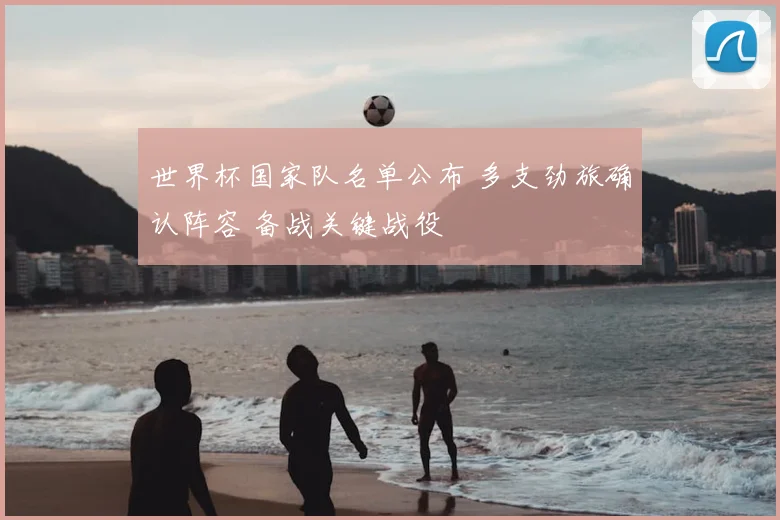 世界杯国家队名单公布 多支劲旅确认阵容 备战关键战役