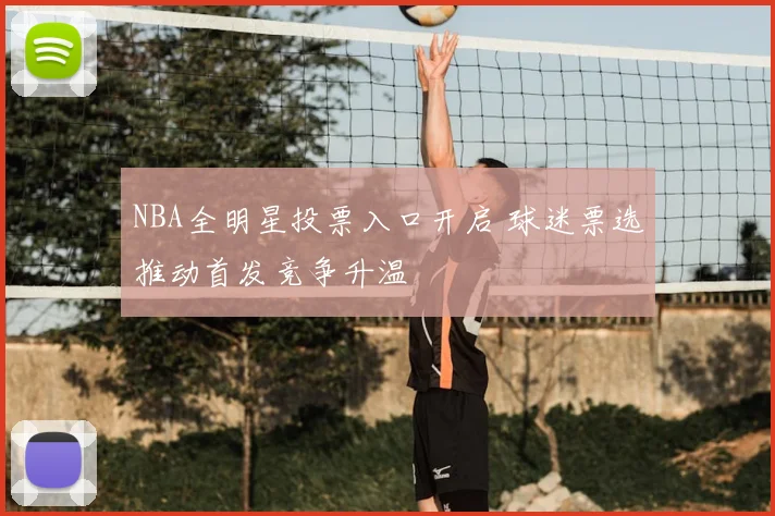 NBA全明星投票入口开启 球迷票选推动首发竞争升温