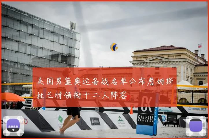 美国男篮奥运备战名单公布詹姆斯杜兰特领衔十二人阵容