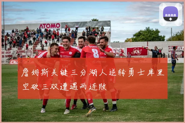 詹姆斯关键三分湖人逆转勇士库里空砍三双遭遇两连败