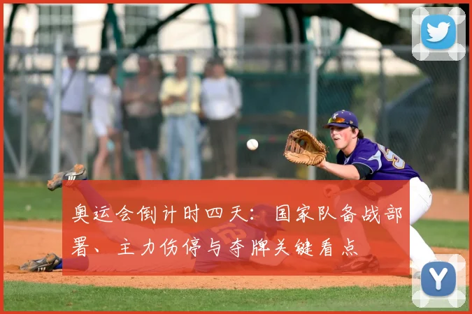 奥运会倒计时四天：国家队备战部署、主力伤停与夺牌关键看点