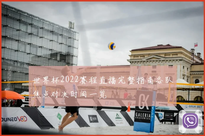 世界杯2022赛程直播完整指南各队焦点对决时间一览