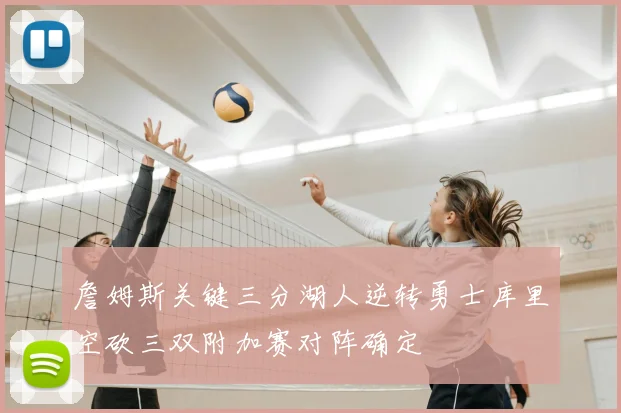 詹姆斯关键三分湖人逆转勇士库里空砍三双附加赛对阵确定