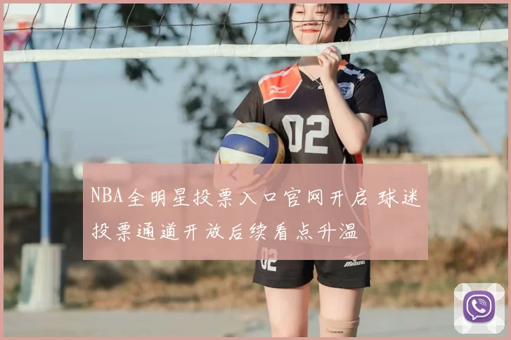 NBA全明星投票入口官网开启 球迷投票通道开放后续看点升温