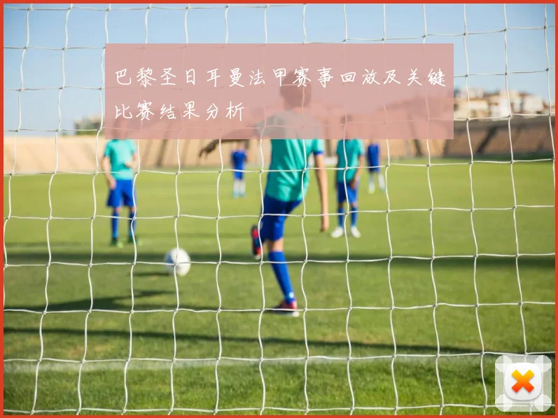 巴黎圣日耳曼法甲赛事回放及关键比赛结果分析