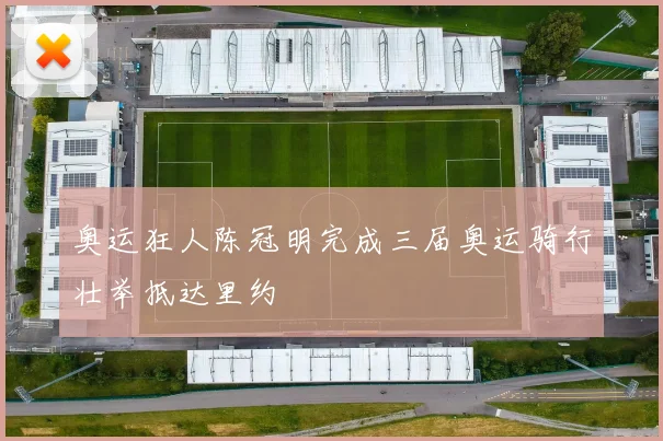 奥运狂人陈冠明完成三届奥运骑行壮举抵达里约