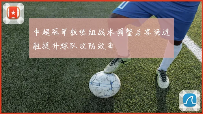 中超冠军教练组战术调整后客场连胜提升球队攻防效率