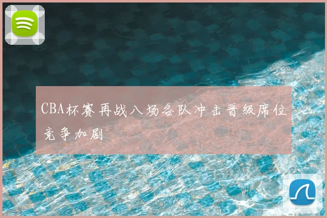 CBA杯赛再战八场各队冲击晋级席位竞争加剧