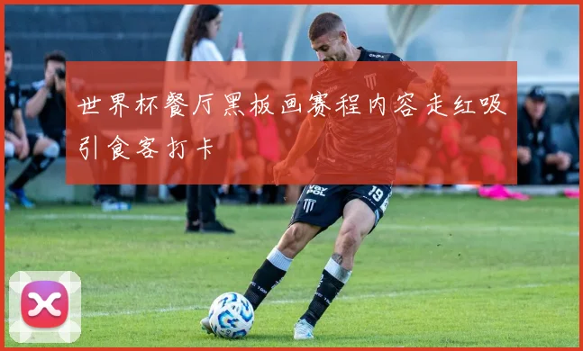 世界杯餐厅黑板画赛程内容走红吸引食客打卡