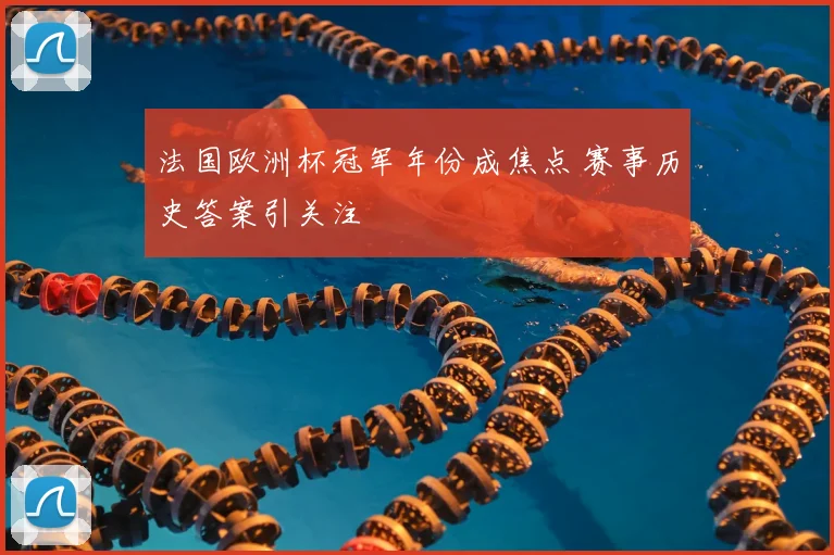 法国欧洲杯冠军年份成焦点 赛事历史答案引关注