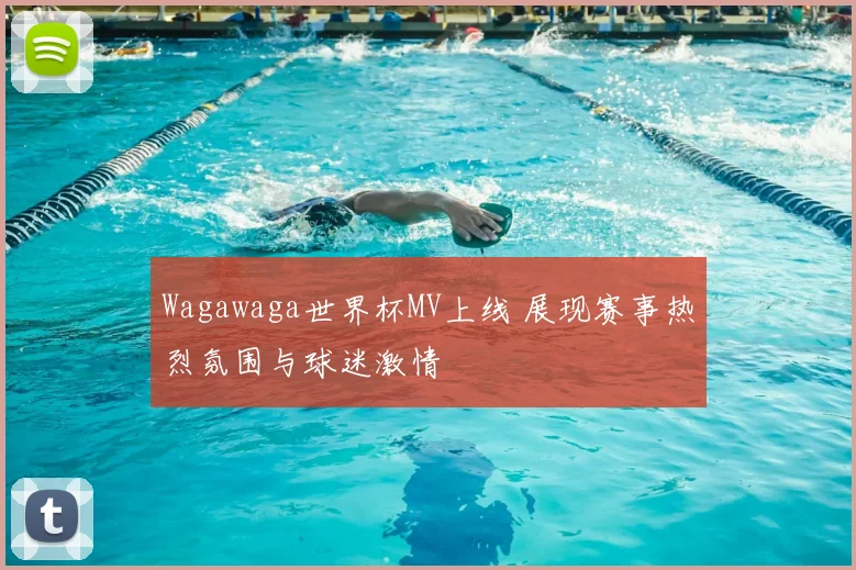 Wagawaga世界杯MV上线 展现赛事热烈氛围与球迷激情