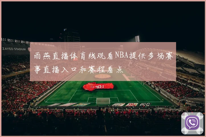 雨燕直播体育线观看NBA提供多场赛事直播入口和赛程看点