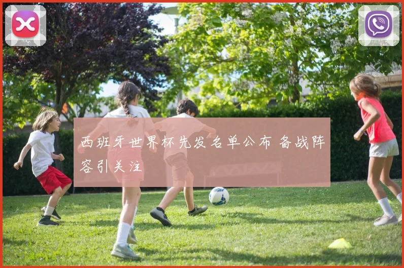 西班牙世界杯先发名单公布 备战阵容引关注