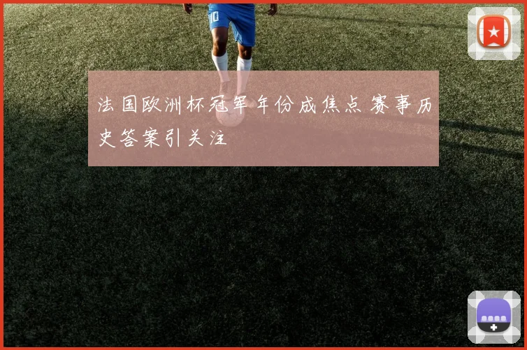 法国欧洲杯冠军年份成焦点 赛事历史答案引关注