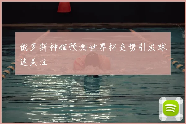 俄罗斯神猫预测世界杯走势引发球迷关注